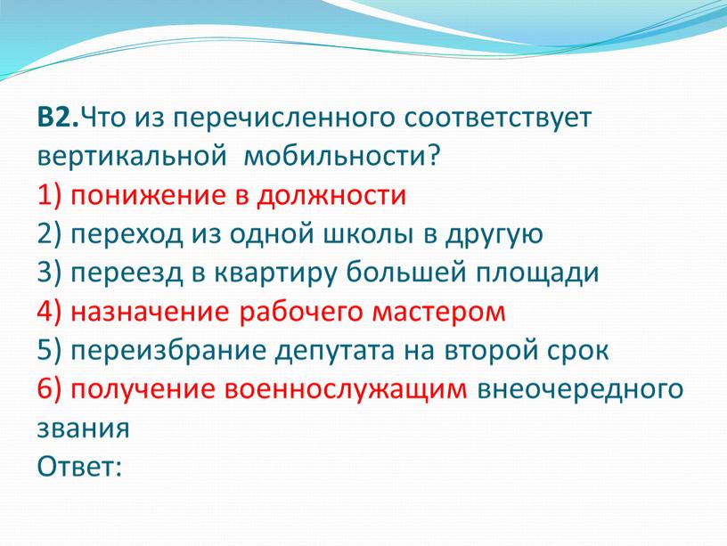 В2. Что из перечисленного соответствует вертикальной мобильности? 1) понижение в должности 2) переход из одной школы в другую 3) переезд в квартиру большей площади 4)…