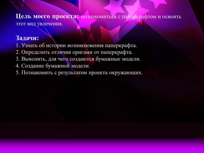 Цель моего проекта: познакомиться с паперкрафтом и освоить этот вид увлечения