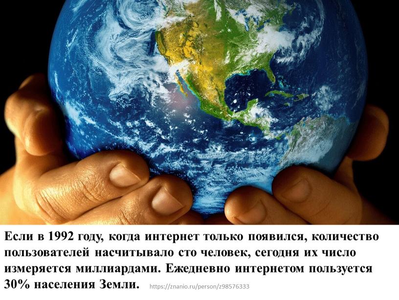 Если в 1992 году, когда интернет только появился, количество пользователей насчитывало сто человек, сегодня их число измеряется миллиардами