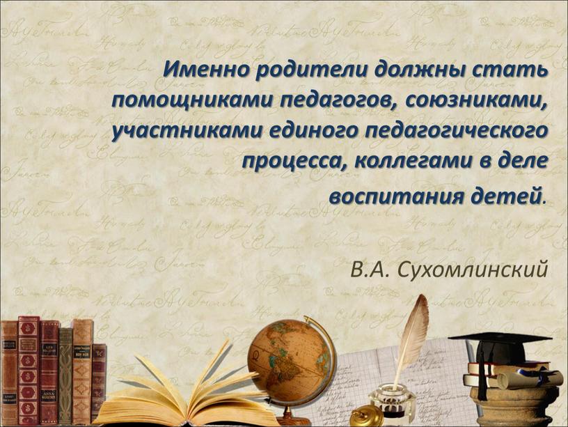 Именно родители должны стать помощниками педагогов, союзниками, участниками единого педагогического процесса, коллегами в деле воспитания детей