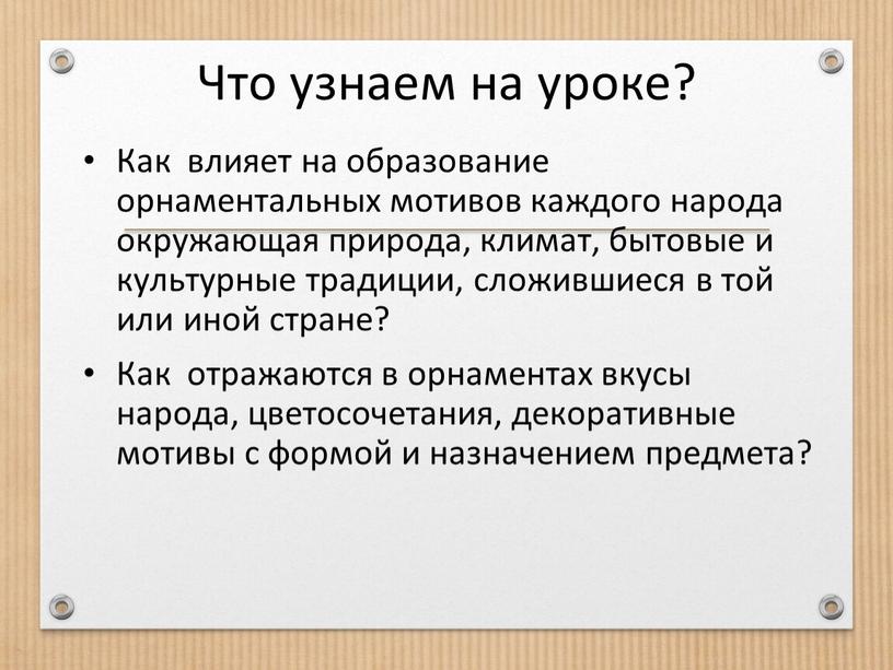 Что узнаем на уроке? Как влияет на образование орнаментальных мотивов каждого народа окружающая природа, климат, бытовые и культурные традиции, сложившиеся в той или иной стране?