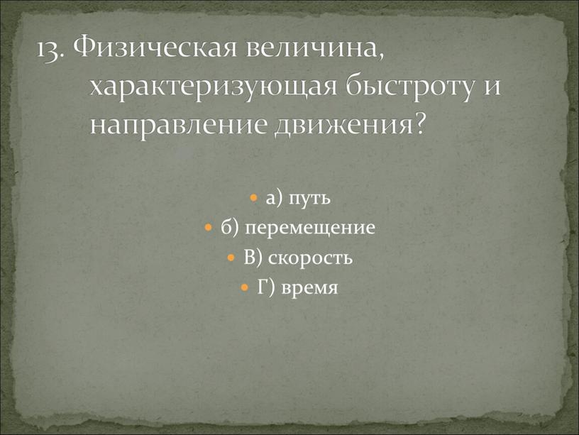 В) скорость Г) время 13. Физическая величина, характеризующая быстроту и направление движения?