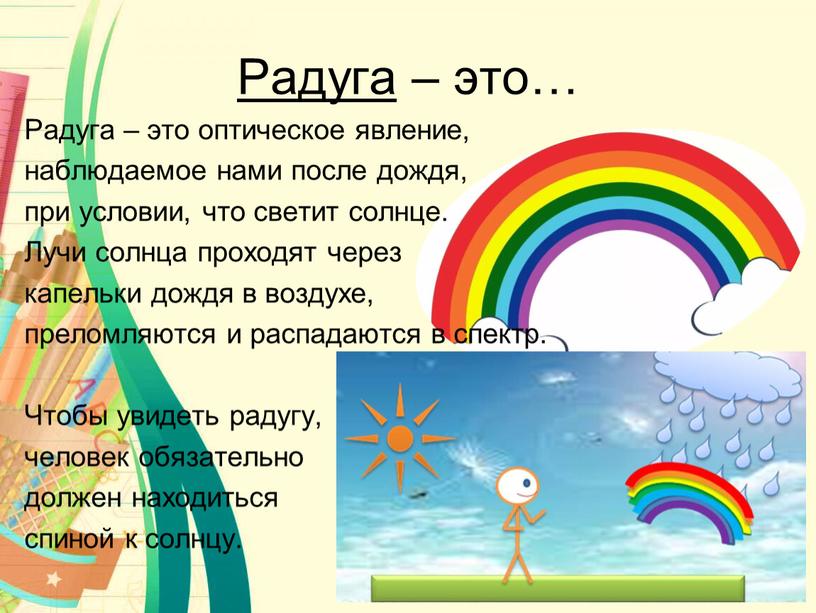 Радуга – это… Радуга – это оптическое явление, наблюдаемое нами после дождя, при условии, что светит солнце