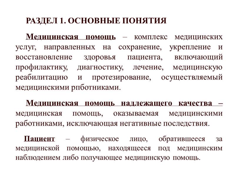 РАЗДЕЛ 1. ОСНОВНЫЕ ПОНЯТИЯ Медицинская помощь – комплекс медицинских услуг, направленных на сохранение, укрепление и восстановление здоровья пациента, включающий профилактику, диагностику, лечение, медицинскую реабилитацию и…