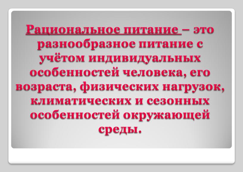 Рациональное питание – это разнообразное питание с учётом индивидуальных особенностей человека, его возраста, физических нагрузок, климатических и сезонных особенностей окружающей среды