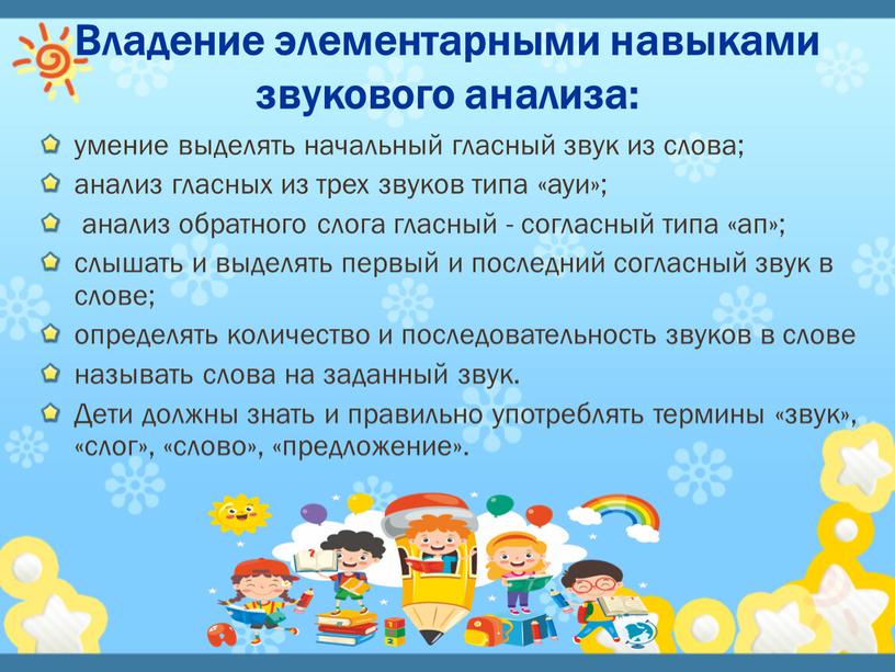 Владение элементарными навыками звукового анализа: умение выделять начальный гласный звук из слова; анализ гласных из трех звуков типа «ауи»; анализ обратного слога гласный - согласный…