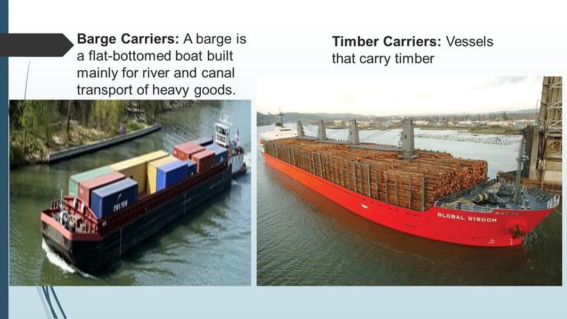 Barge Carriers: A barge is a flat-bottomed boat built mainly for river and canal transport of heavy goods