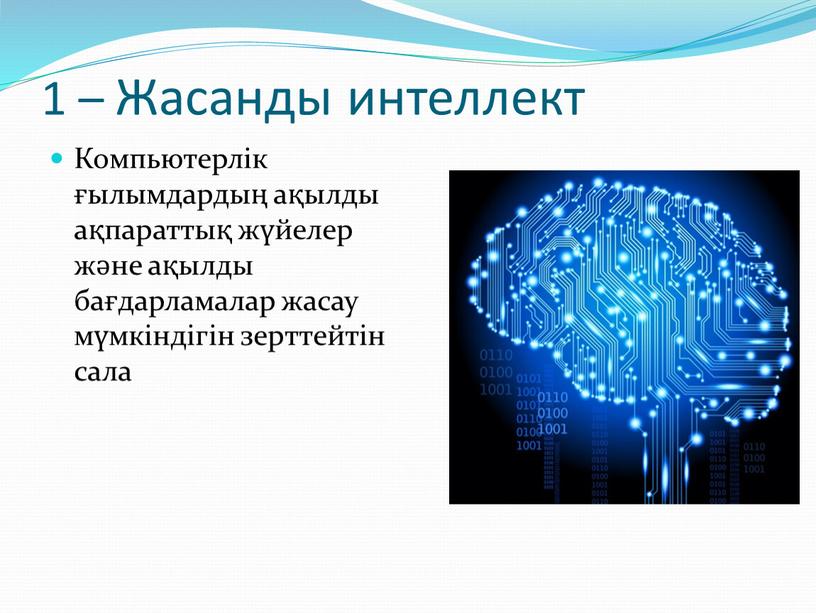 Жасанды интеллект Компьютерлік ғылымдардың ақылды ақпараттық жүйелер және ақылды бағдарламалар жасау мүмкіндігін зерттейтін сала