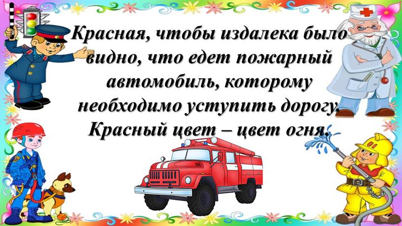 Красная, чтобы издалека было видно, что едет пожарный автомобиль, которому необходимо уступить дорогу