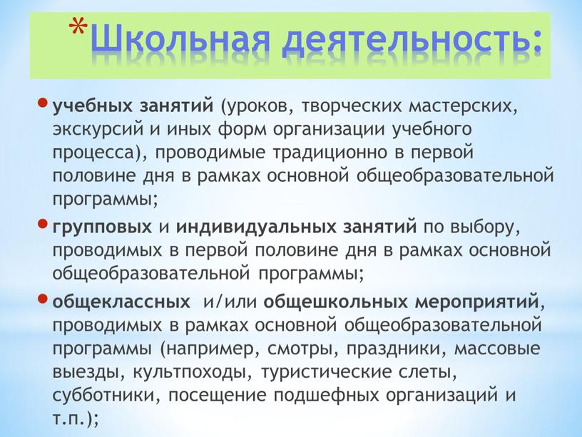 Школьная деятельность: учебных занятий (уроков, творческих мастерских, экскурсий и иных форм организации учебного процесса), проводимые традиционно в первой половине дня в рамках основной общеобразовательной программы;…