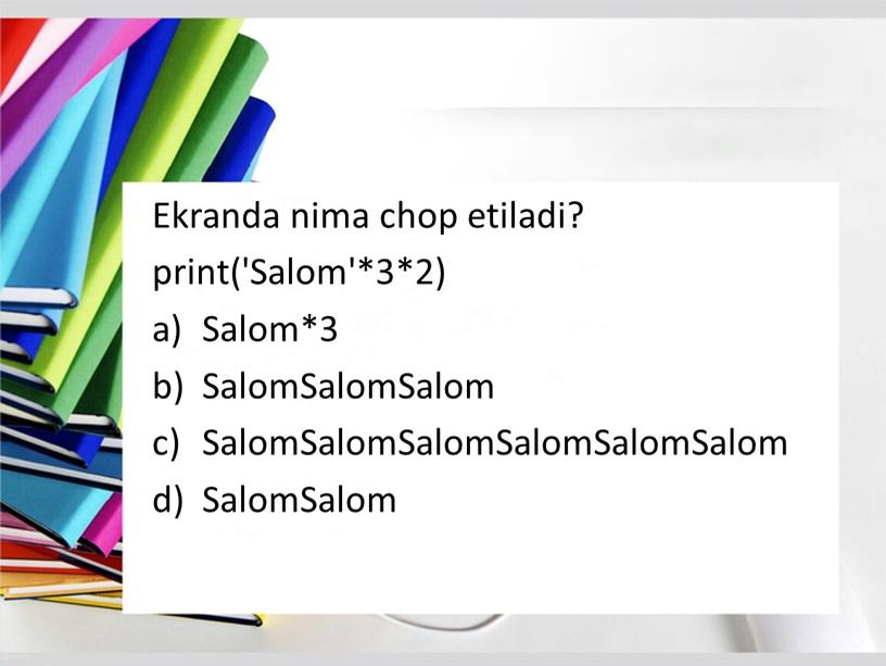 Ekranda nima chop etiladi? print('Salom'*3*2)