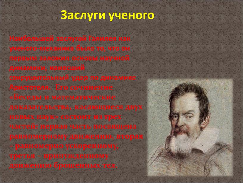 Наибольшей заслугой Галилея как ученого-механика было то, что он первым заложил основы научной динамики, нанесший сокрушительный удар по динамике