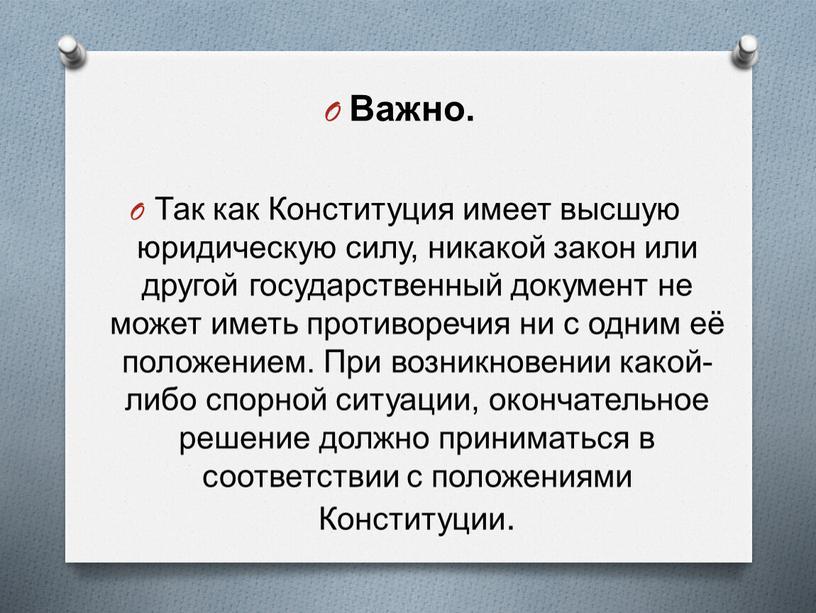 Важно. Так как Конституция имеет высшую юридическую силу, никакой закон или другой государственный документ не может иметь противоречия ни с одним её положением