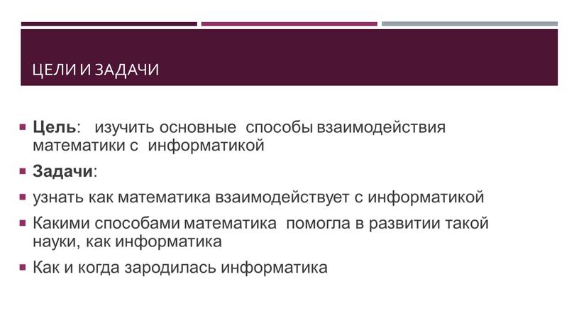 Цели и задачи Цель : изучить основные способы взаимодействия математики с информатикой