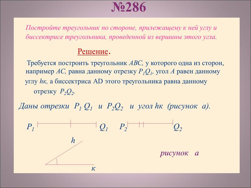 Постройте треугольник по стороне, прилежащему к ней углу и биссектрисе треугольника, проведенной из вершины этого угла