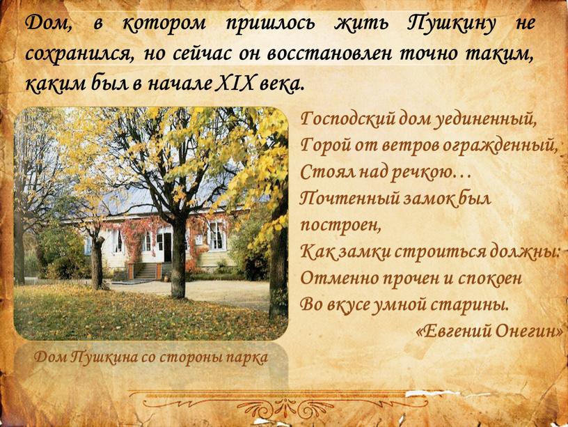 Дом, в котором пришлось жить Пушкину не сохранился, но сейчас он восстановлен точно таким, каким был в начале