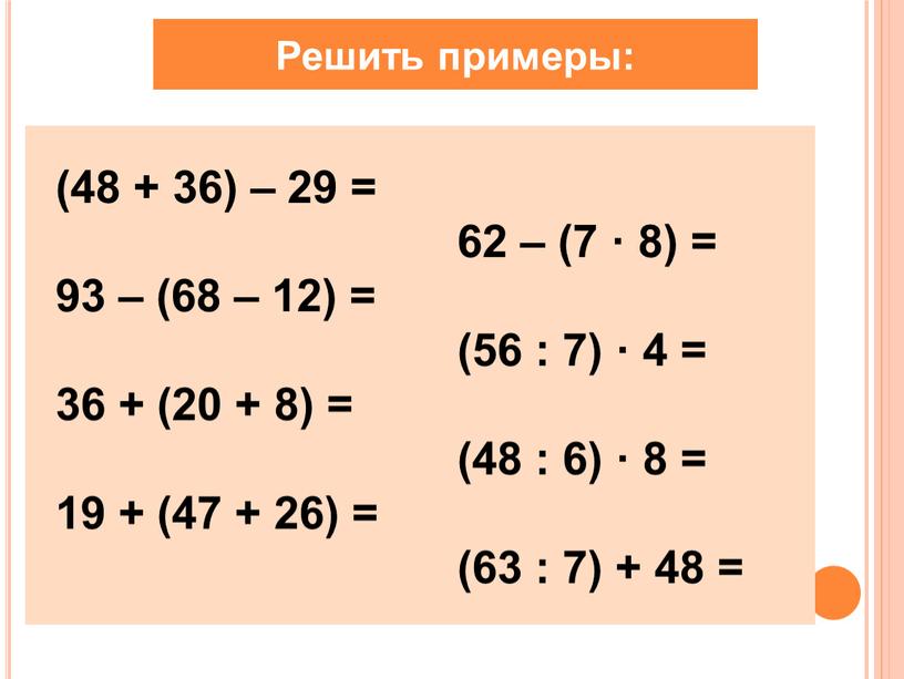 Решить примеры: (48 + 36) – 29 = 62 – (7 · 8) = 93 – (68 – 12) = (56 : 7) · 4…