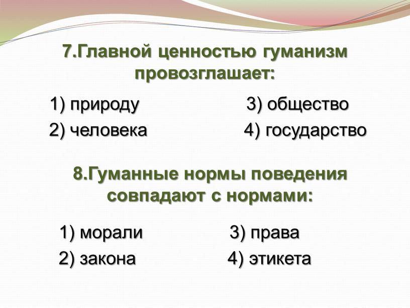 Главной ценностью гуманизм провозглашает: 1) природу 3) общество 2) человека 4) государство 8