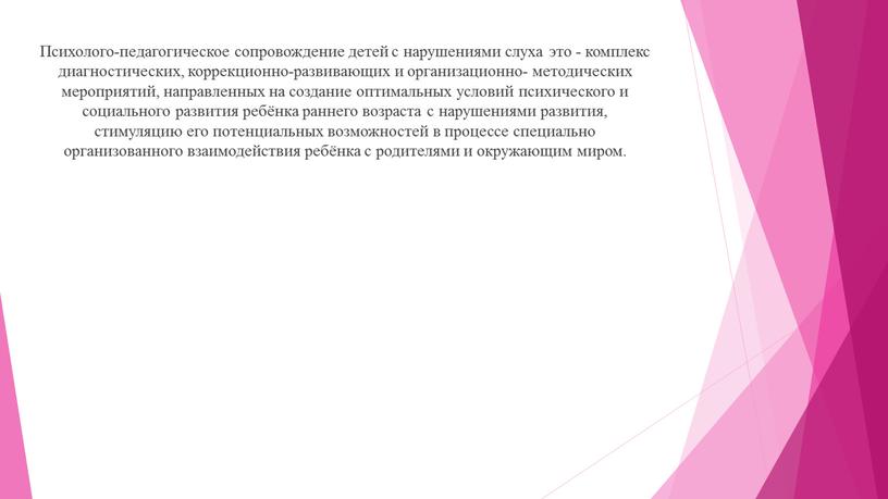 Психолого-педагогическое сопровождение детей c нарушениями слуха это - комплекс диагностических, коррекционно-развивающих и организационно- методических мероприятий, направленных на создание оптимальных условий психического и социального развития ребёнка…