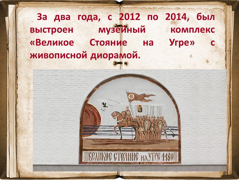 За два года, с 2012 по 2014, был выстроен музейный комплекс «Великое