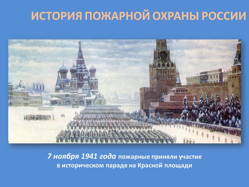 ИСТОРИЯ ПОЖАРНОЙ ОХРАНЫ РОССИИ 7 ноября 1941 года пожарные приняли участие в историческом параде на