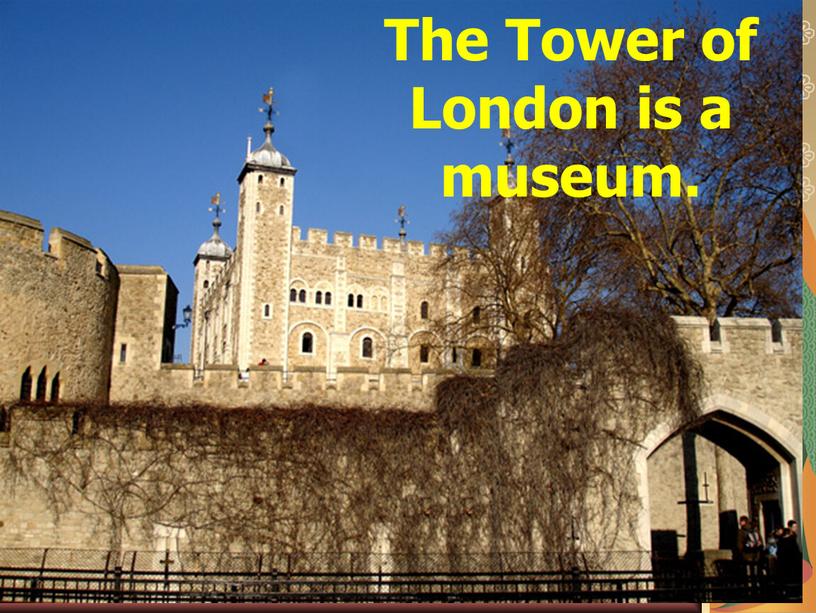 The Tower of London is а museum