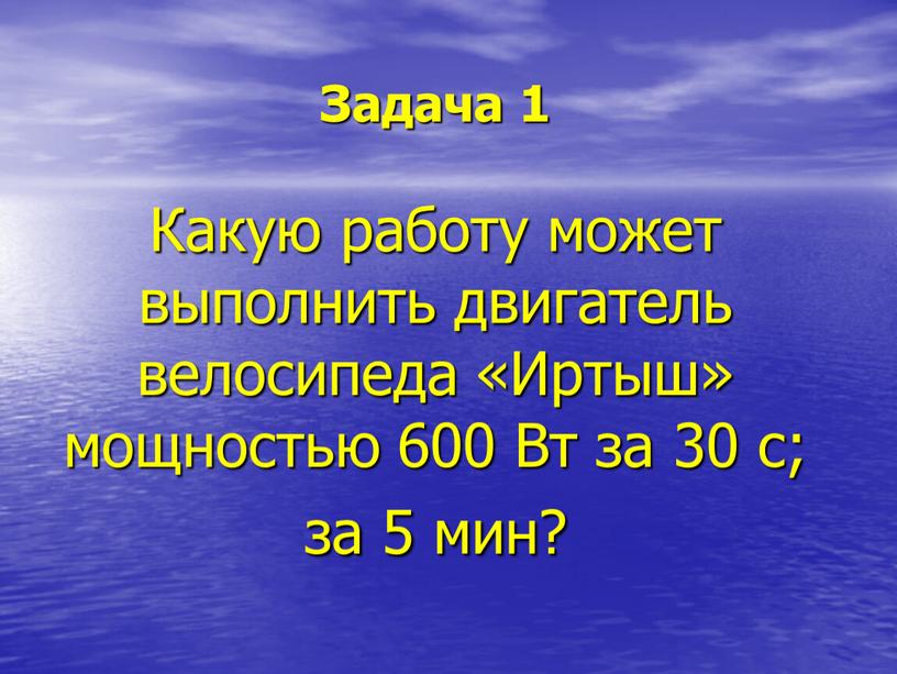 Задача 1 Какую работу может выполнить двигатель велосипеда «Иртыш» мощностью 600