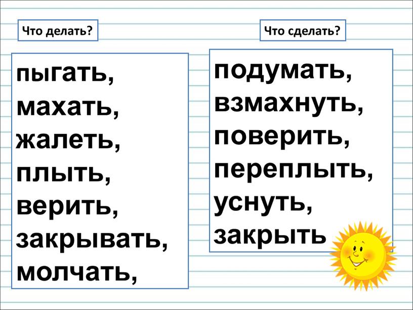 Что делать? Что сделать? пыгать, махать, жалеть, плыть, верить, закрывать, молчать, подумать, взмахнуть, поверить, переплыть, уснуть, закрыть