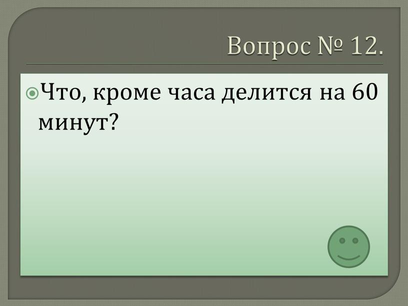 Вопрос № 12. Что, кроме часа делится на 60 минут?