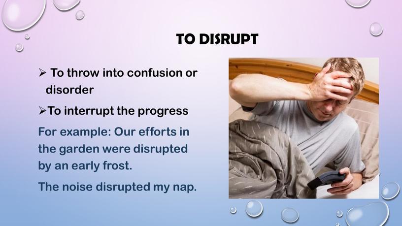 To disrupt To throw into confusion or disorder