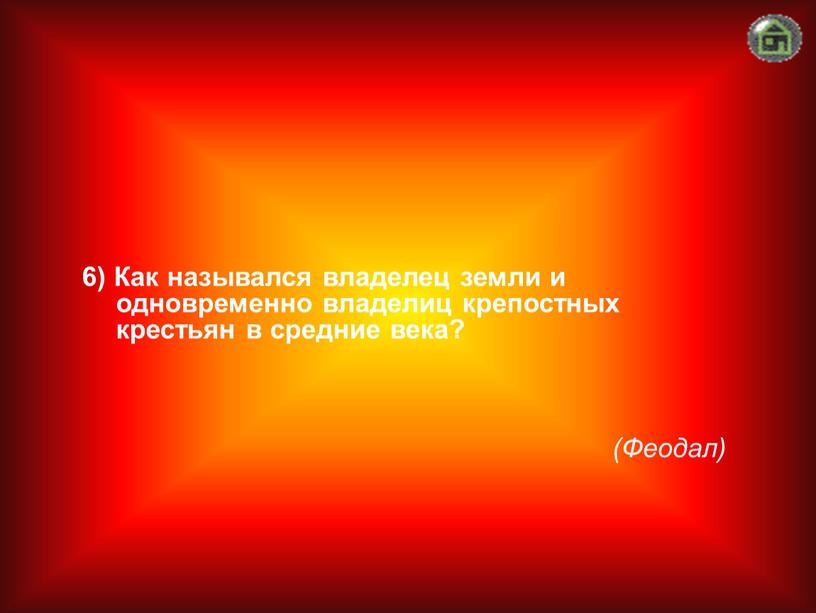 Феодал) 6) Как назывался владелец земли и одновременно владелиц крепостных крестьян в средние века?