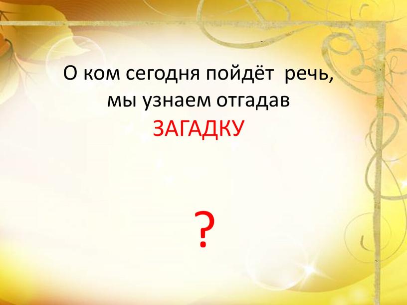 О ком сегодня пойдёт речь, мы узнаем отгадав