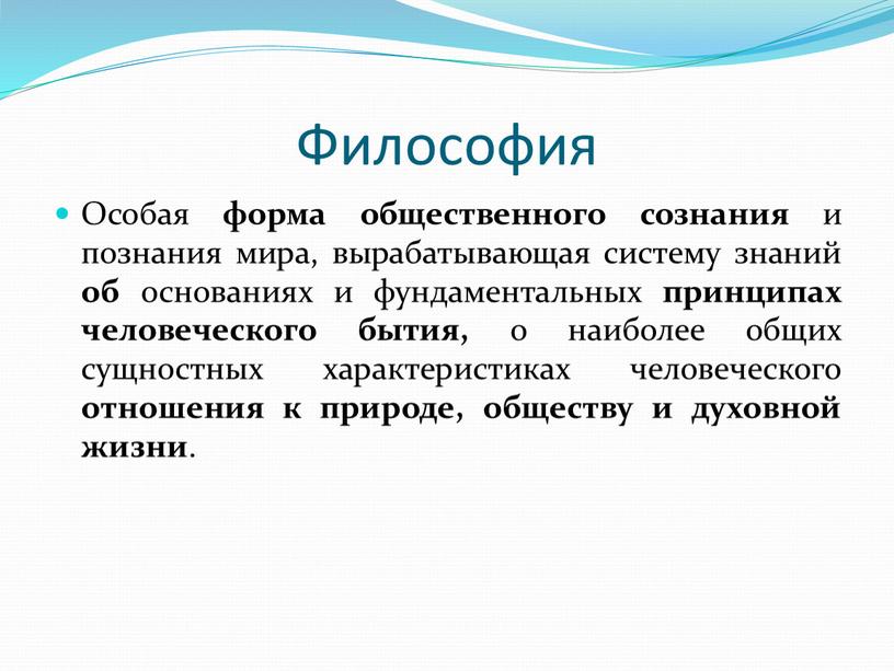 Философия Особая форма общественного сознания и познания мира, вырабатывающая систему знаний об основаниях и фундаментальных принципах человеческого бытия, о наиболее общих сущностных характеристиках человеческого отношения…