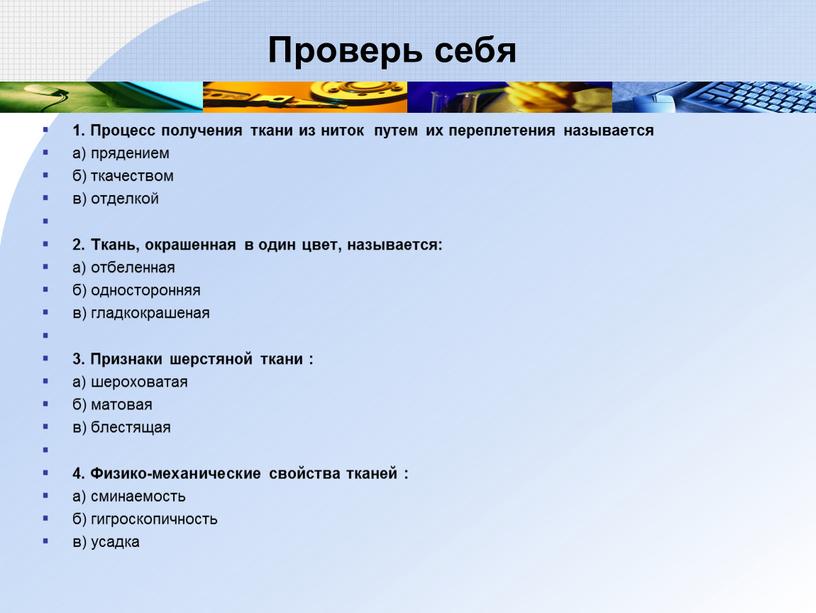 Проверь себя 1. Процесс получения ткани из ниток путем их переплетения называется а) прядением б) ткачеством в) отделкой 2