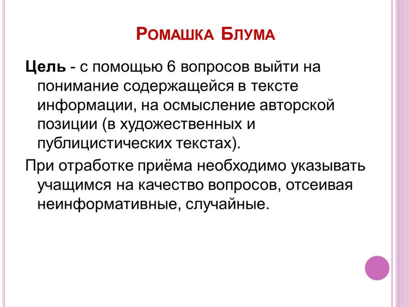 Ромашка Блума Цель - с помощью 6 вопросов выйти на понимание содержащейся в тексте информации, на осмысление авторской позиции (в художественных и публицистических текстах)