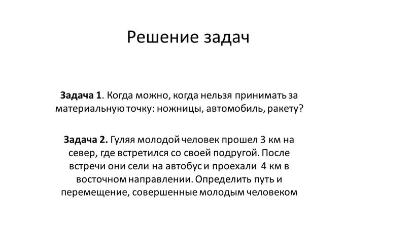 Решение задач Задача 1 . Когда можно, когда нельзя принимать за материальную точку: ножницы, автомобиль, ракету?