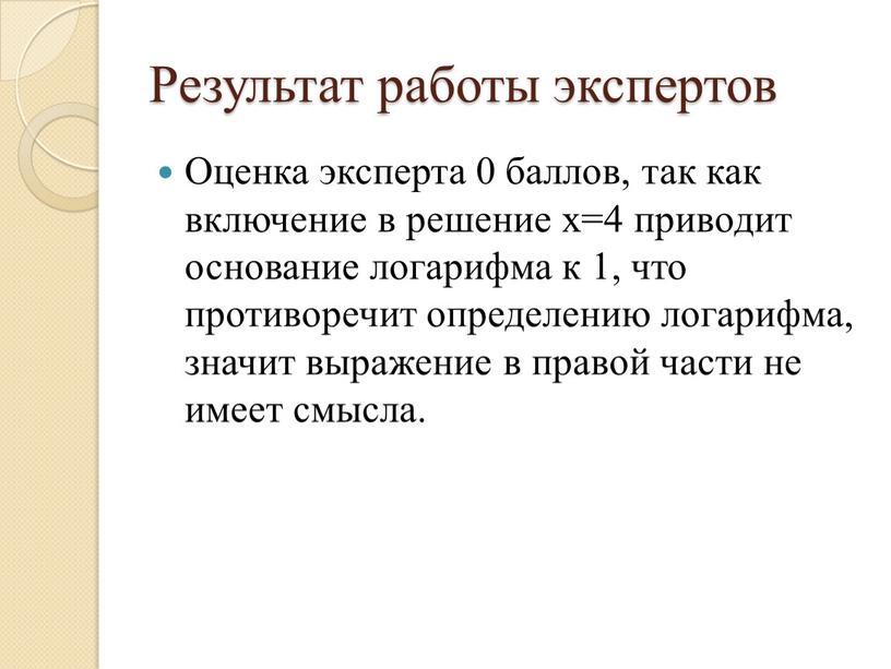 Результат работы экспертов Оценка эксперта 0 баллов, так как включение в решение х=4 приводит основание логарифма к 1, что противоречит определению логарифма, значит выражение в…