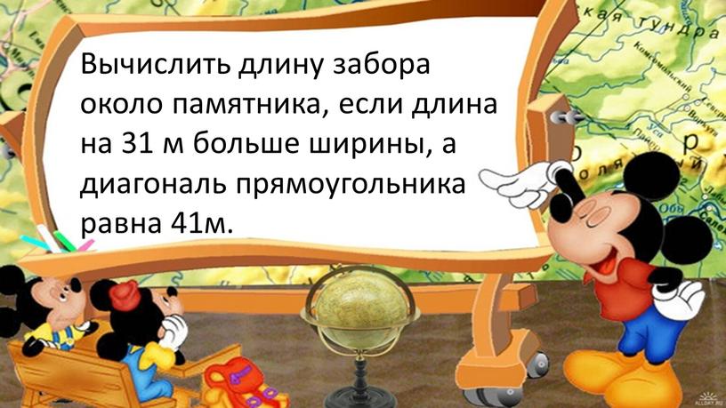 Вычислить длину забора около памятника, если длина на 31 м больше ширины, а диагональ прямоугольника равна 41м