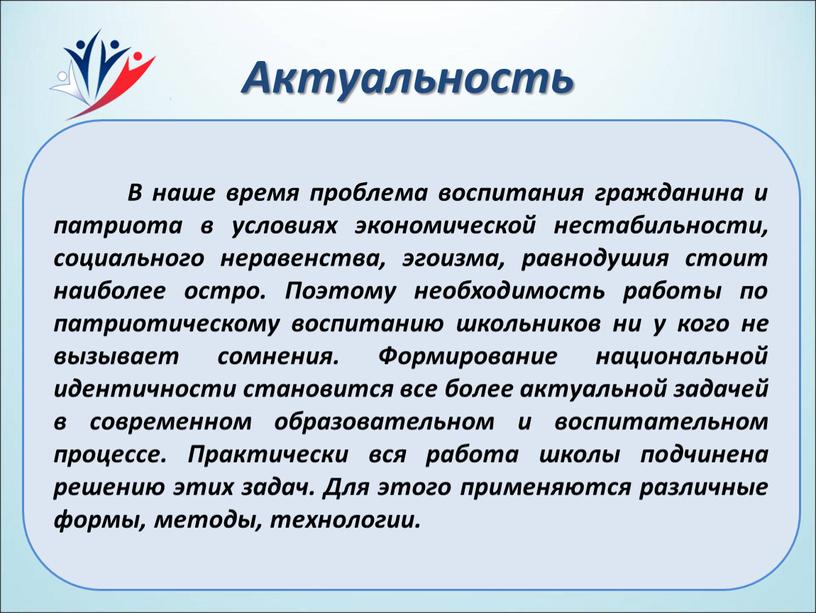 Актуальность . В наше время проблема воспитания гражданина и патриота в условиях экономической нестабильности, социального неравенства, эгоизма, равнодушия стоит наиболее остро