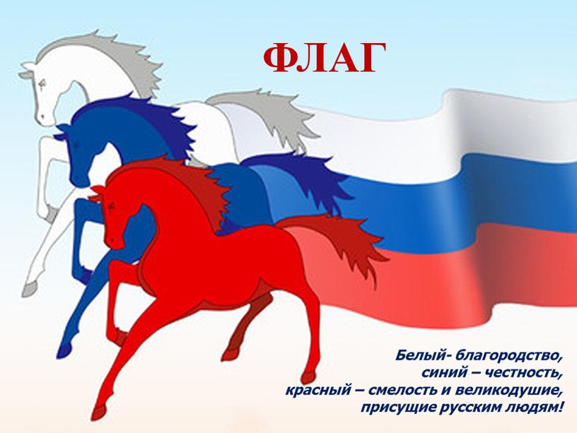 Белый- благородство, синий – честность, красный – смелость и великодушие, присущие русским людям!