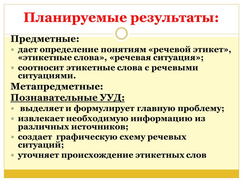 Планируемые результаты: Предметные: дает определение понятиям «речевой этикет», «этикетные слова», «речевая ситуация»; соотносит этикетные слова с речевыми ситуациями