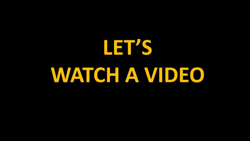 LET’S WATCH A VIDEO