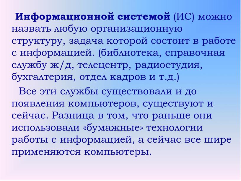 Информационной системой (ИС) можно назвать любую организационную структуру, задача которой состоит в работе с информацией