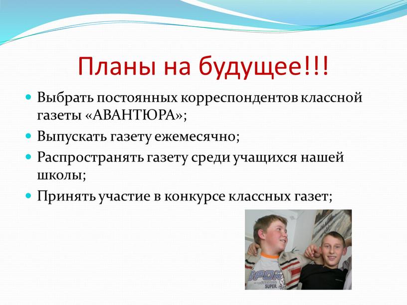 Планы на будущее!!! Выбрать постоянных корреспондентов классной газеты «АВАНТЮРА»;