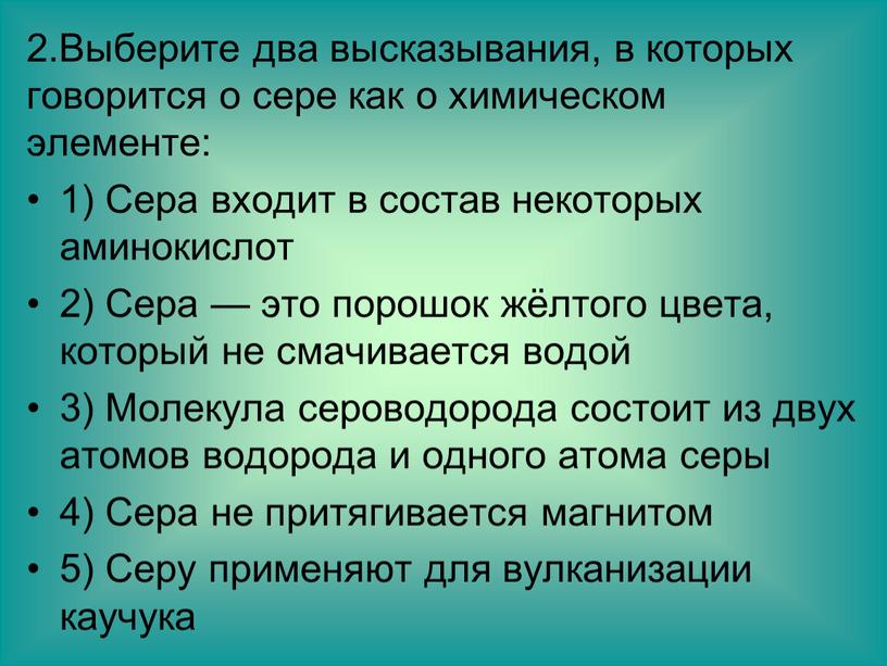 Выберите два высказывания, в которых говорится о сере как о химическом элементе: 1)