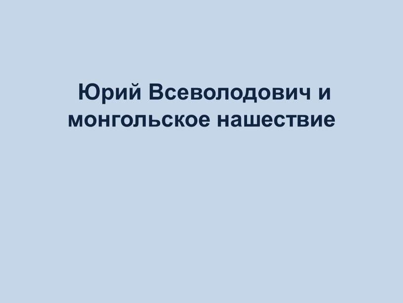 Юрий Всеволодович и монгольское нашествие