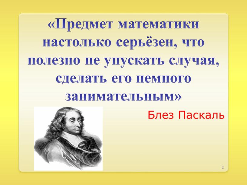 Предмет математики настолько серьёзен, что полезно не упускать случая, сделать его немного занимательным»