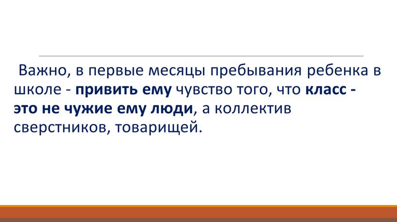 Важно, в первые месяцы пребывания ребенка в школе - привить ему чувство того, что класс - это не чужие ему люди , а коллектив сверстников,…