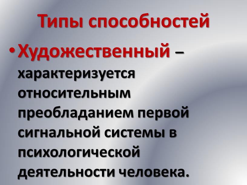 Типы способностей Художественный – характеризуется относительным преобладанием первой сигнальной системы в психологической деятельности человека