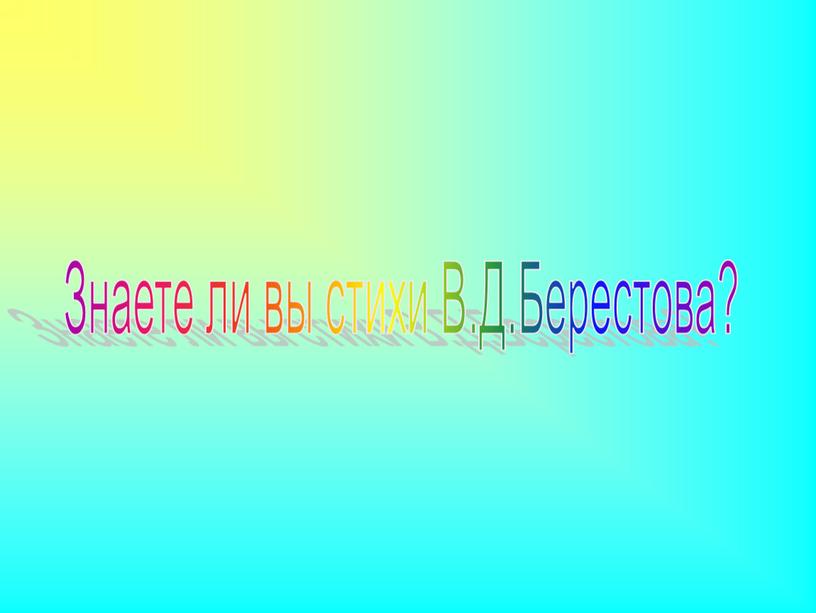 Знаете ли вы стихи В.Д.Берестова?